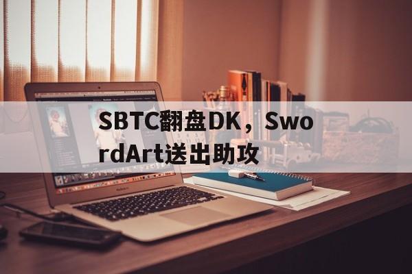 SBTC翻盘DK，SwordArt送出助攻的简单介绍